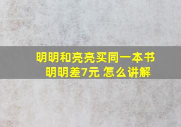 明明和亮亮买同一本书 明明差7元 怎么讲解